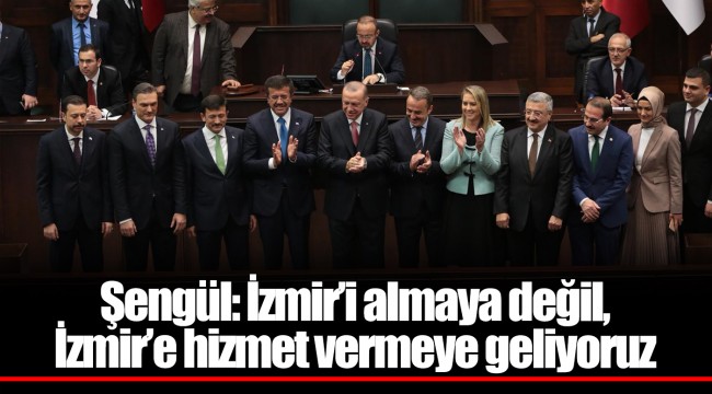 Şengül: İzmir’i almaya değil, İzmir’e hizmet vermeye geliyoruz