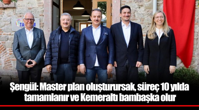 Şengül: Master plan oluşturursak, süreç 10 yılda tamamlanır ve Kemeraltı bambaşka olur