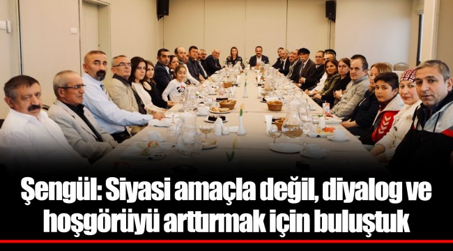 Şengül: Siyasi amaçla değil, diyalog ve hoşgörüyü arttırmak için buluştuk