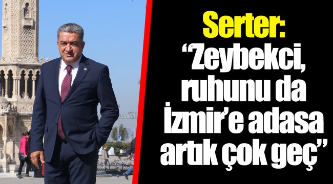 Serter: "Zeybekci, ruhunu da İzmir'e adasa artık çok geç"