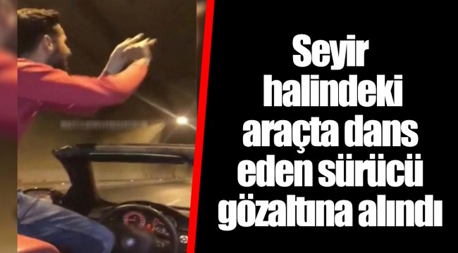 Seyir halindeki araçta dans eden sürücü gözaltına alındı