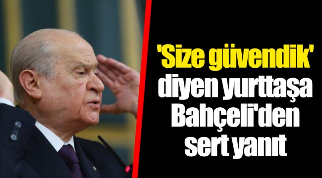 'Size güvendik' diyen yurttaşa Bahçeli'den sert yanıt