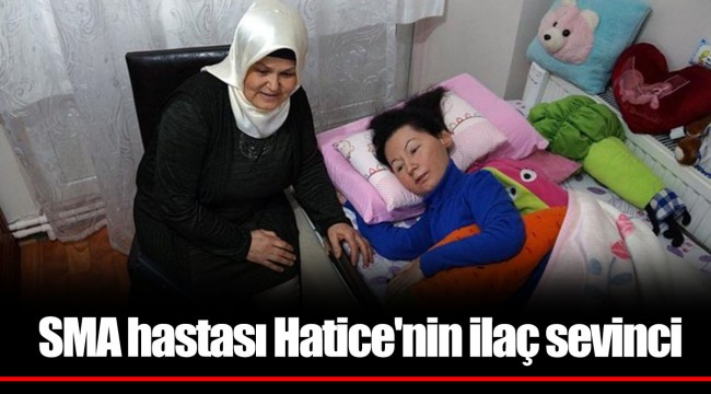 SMA hastası Hatice'nin ilaç sevinci