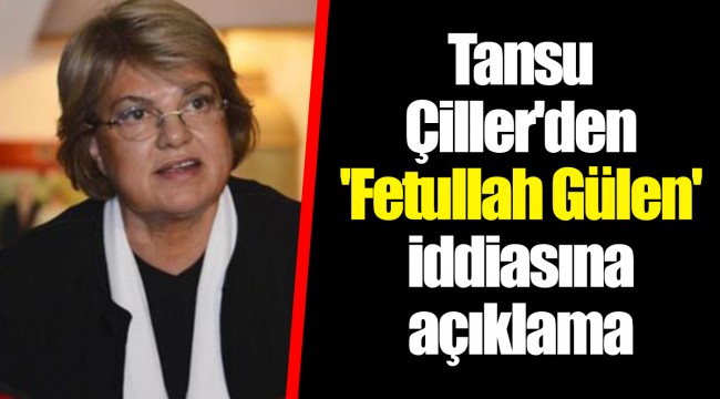 Tansu Çiller'den 'Fetullah Gülen' iddiasına açıklama
