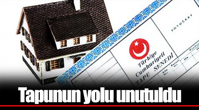 Tapunun yolu unutuldu