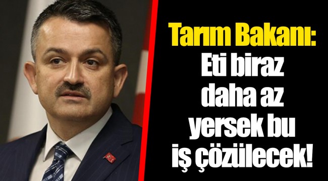 Tarım Bakanı: Eti biraz daha az yersek bu iş çözülecek!