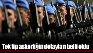 Tek tip askerliğin detayları belli oldu