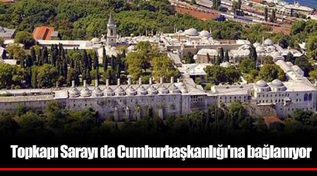 Topkapı Sarayı da Cumhurbaşkanlığı'na bağlanıyor
