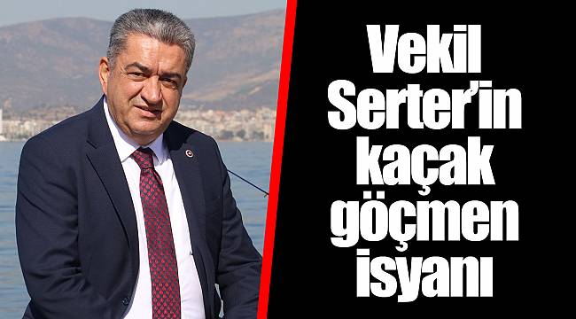 Vekil Serter’in kaçak göçmen isyanı