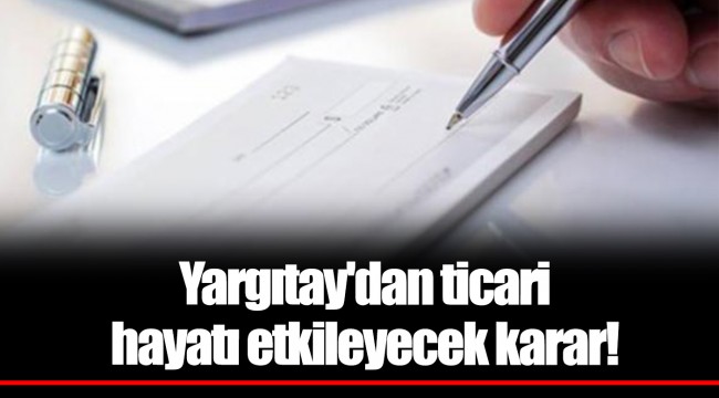 Yargıtay'dan ticari hayatı etkileyecek karar!