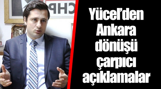 Yücel'den Ankara dönüşü çarpıcı açıklamalar