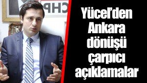Yücel'den Ankara dönüşü çarpıcı açıklamalar