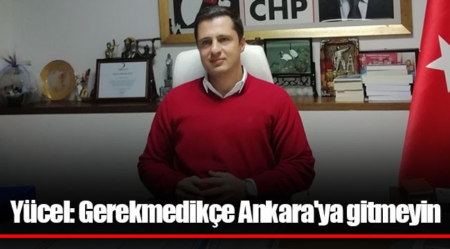 Yücel: Gerekmedikçe Ankara'ya gitmeyin