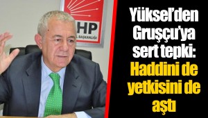 Yüksel’den Gruşçu’ya sert tepki: Haddini de yetkisini de aştı