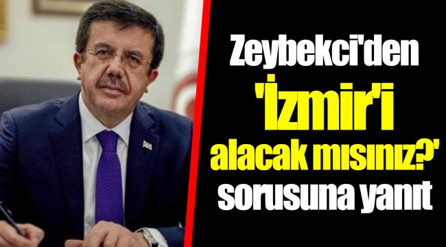Zeybekci'den 'İzmir'i alacak mısınız?' sorusuna yanıt