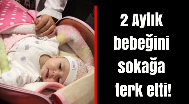 2 Aylık bebeğini sokağa terk etti!