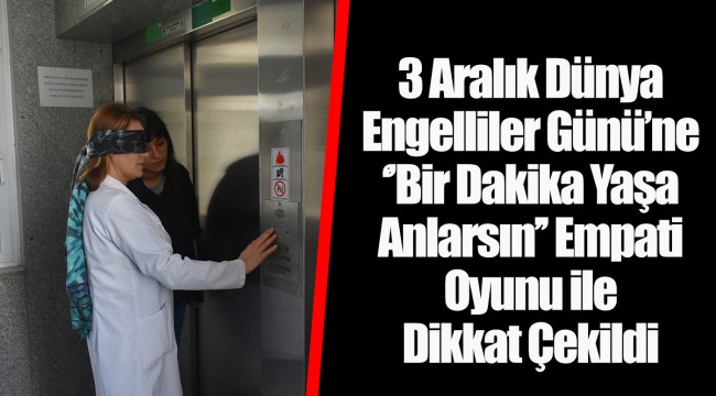 3 Aralık Dünya Engelliler Günü’ne  ‘’Bir Dakika Yaşa Anlarsın’’ Empati Oyunu ile Dikkat Çekildi.