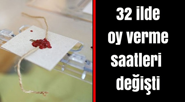 32 ilde oy verme saatleri değişti