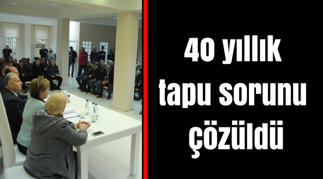 40 yıllık tapu sorunu çözüldü