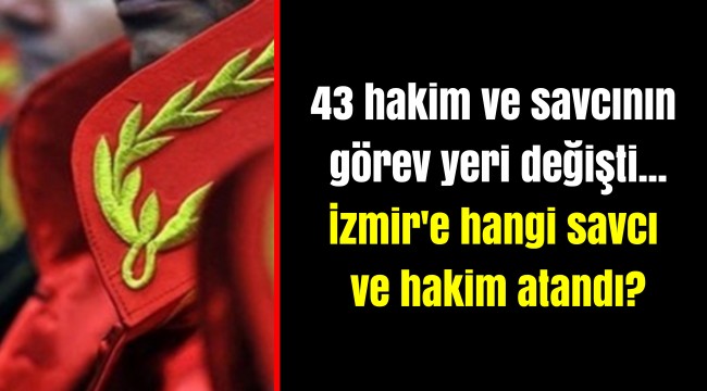 43 hakim ve savcının görev yeri değişti... İzmir'e hangi savcı ve hakim atandı?