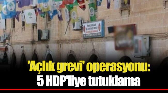 'Açlık grevi' operasyonu: 5 HDP'liye tutuklama