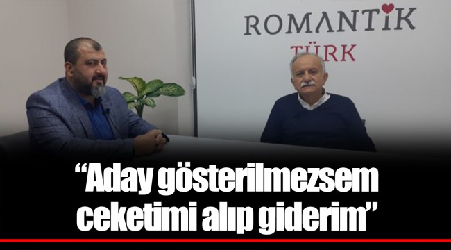 "Aday gösterilmezsem ceketimi alıp giderim"