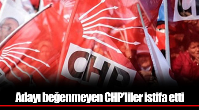 Adayı beğenmeyen CHP'liler istifa etti