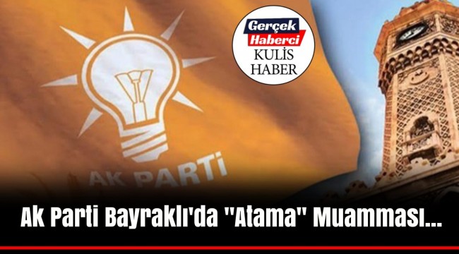 Ak Parti Bayraklı'da "Atama" Muamması...