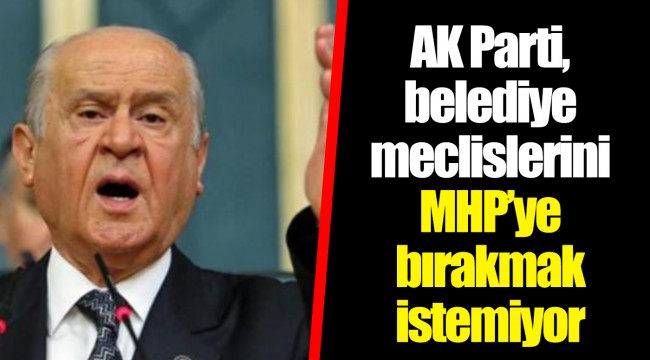 AK Parti, belediye meclislerini MHP’ye bırakmak istemiyor
