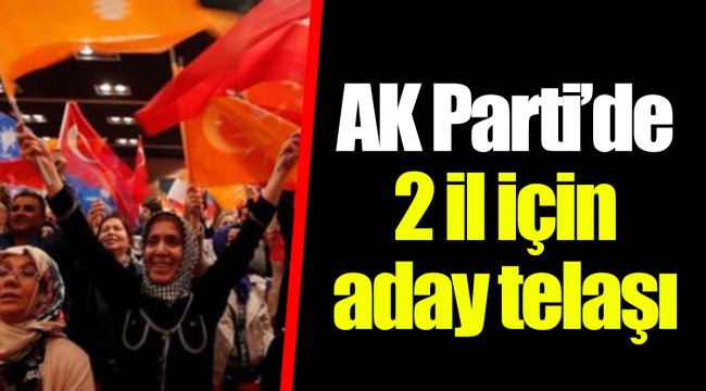 AK Parti’de 2 il için aday telaşı