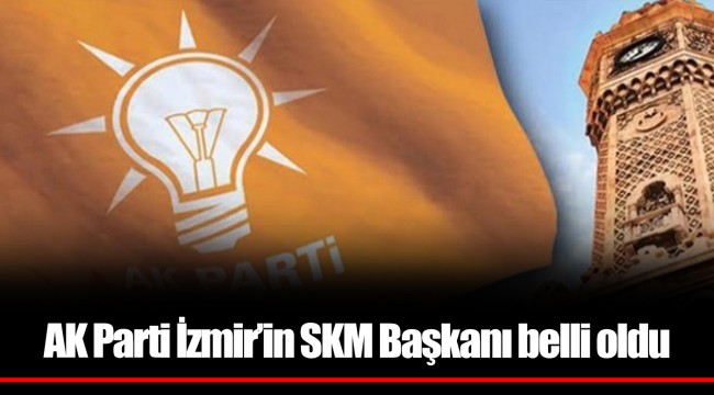 AK Parti İzmir'in SKM Başkanı belli oldu