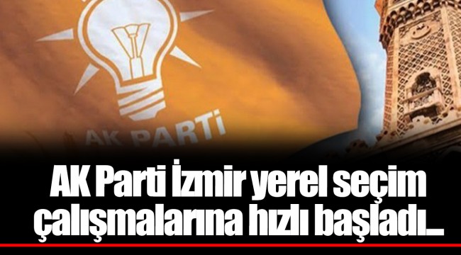 AK Parti İzmir yerel seçim çalışmalarına hızlı başladı...