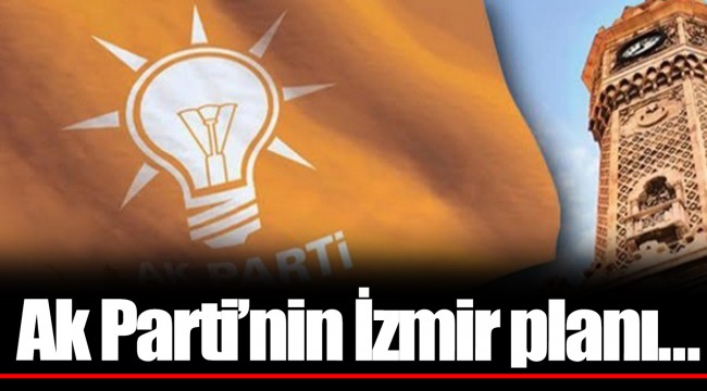 Ak Parti'nin İzmir planı...