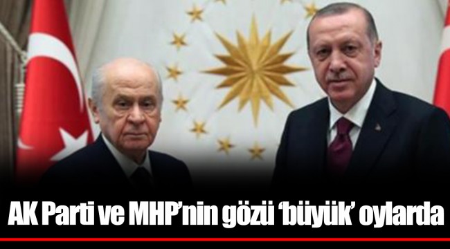 AK Parti ve MHP’nin gözü ‘büyük’ oylarda