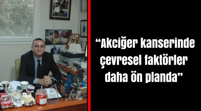 “Akciğer kanserinde çevresel faktörler daha ön planda”