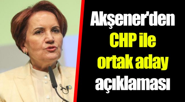 Akşener'den CHP ile ortak aday açıklaması