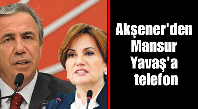 Akşener'den Mansur Yavaş'a telefon