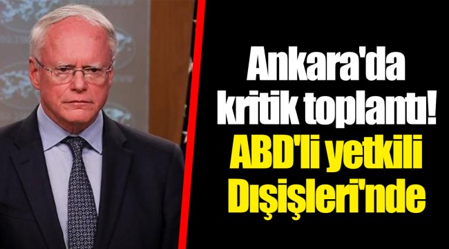 Ankara'da kritik toplantı! ABD'li yetkili Dışişleri'nde