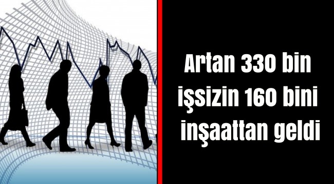 Artan 330 bin işsizin 160 bini inşaattan geldi