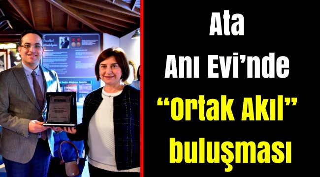 Ata Anı Evi’nde “Ortak Akıl” buluşması