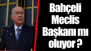 Bahçeli Meclis Başkanı mı oluyor ?
