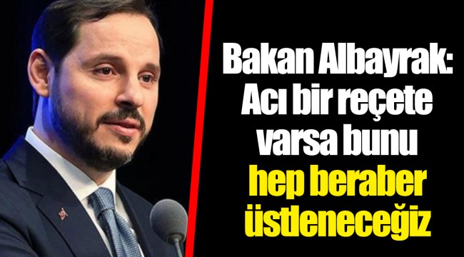 Bakan Albayrak: Acı bir reçete varsa bunu hep beraber üstleneceğiz