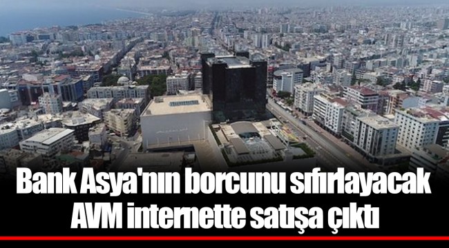 Bank Asya'nın borcunu sıfırlayacak AVM internette satışa çıktı