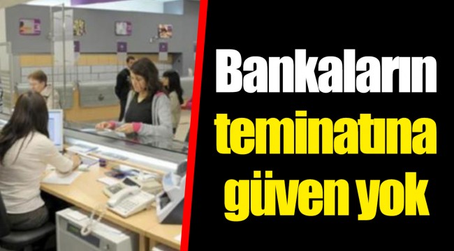Bankaların teminatına güven yok