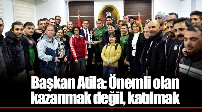 Başkan Atila: Önemli olan kazanmak değil, katılmak