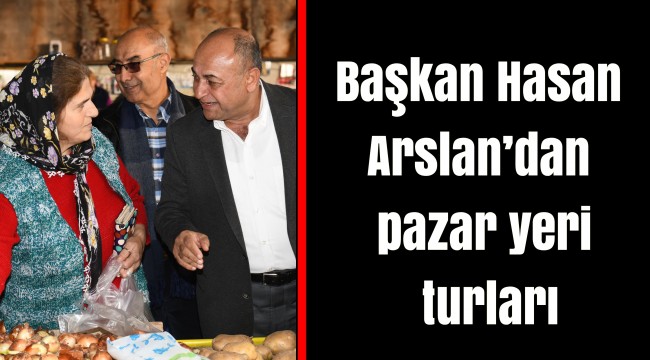 Başkan Hasan Arslan’dan pazar yeri turları