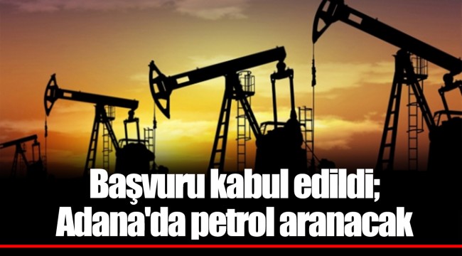 Başvuru kabul edildi; Adana'da petrol aranacak