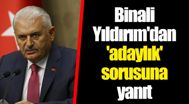 Binali Yıldırım&#039;dan &#039;adaylık&#039; sorusuna yanıt