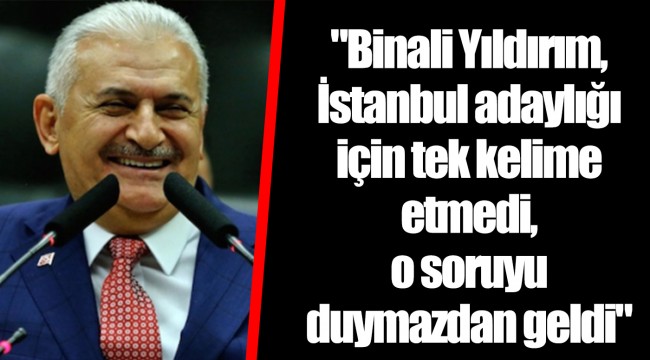 "Binali Yıldırım, İstanbul adaylığı için tek kelime etmedi, o soruyu duymazdan geldi"