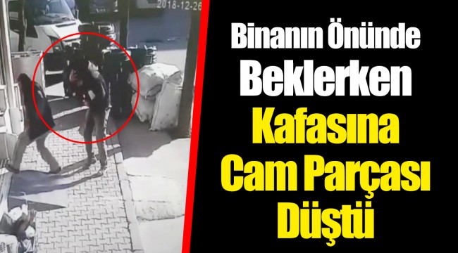 Binanın Önünde Beklerken Kafasına Cam Parçası Düştü